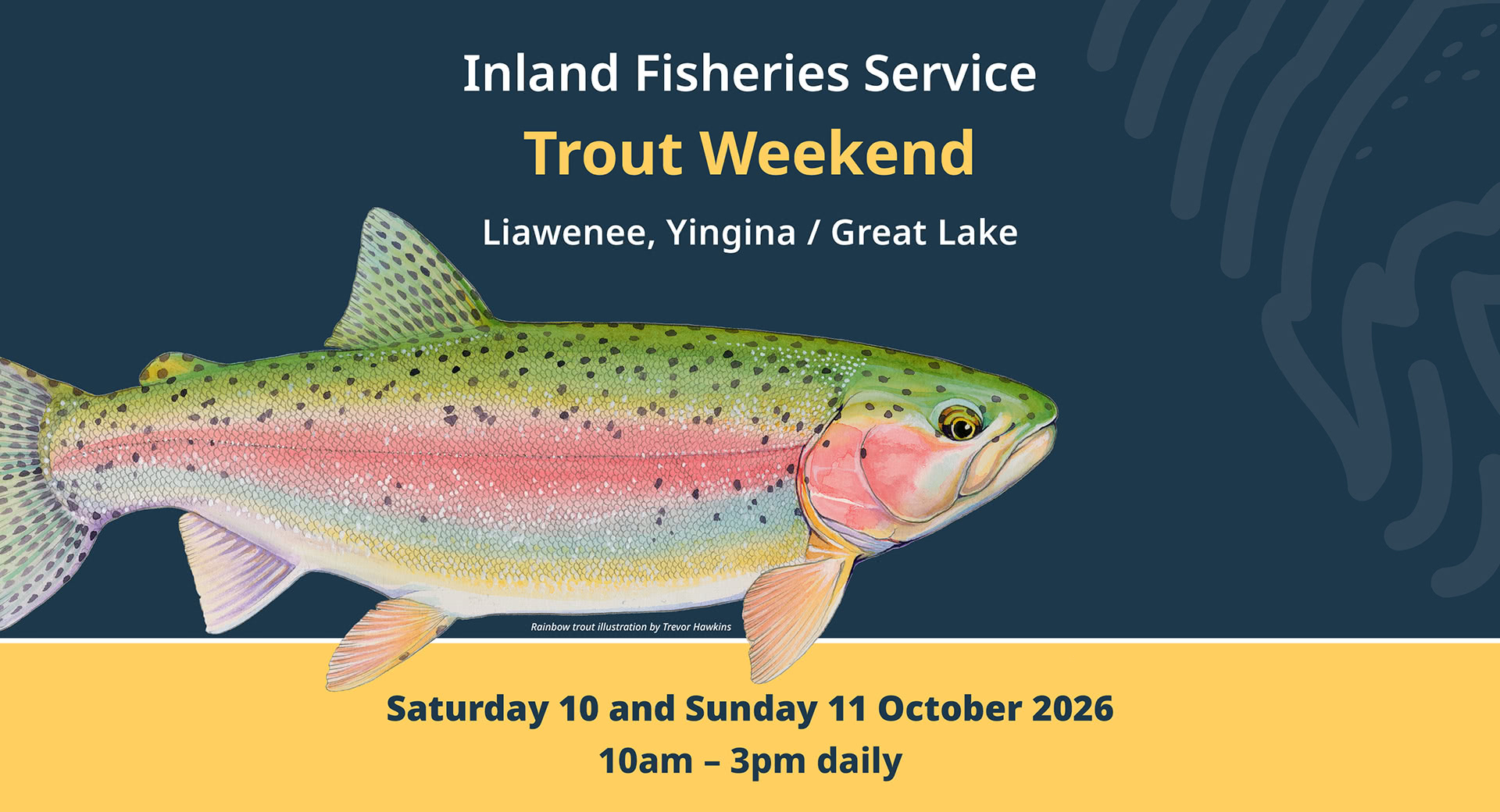 Illustration of a rainbow trout by Trevor Hawkins, accompanied by the text Inland Fisheries Service Trout Weekend 2026 Liawenee, Yingina / Great Lake Saturday 10 and Sunday 11 October 2026 10am - 3pm daily